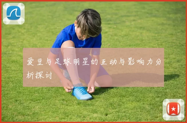 爱豆与足球明星的互动与影响力分析探讨