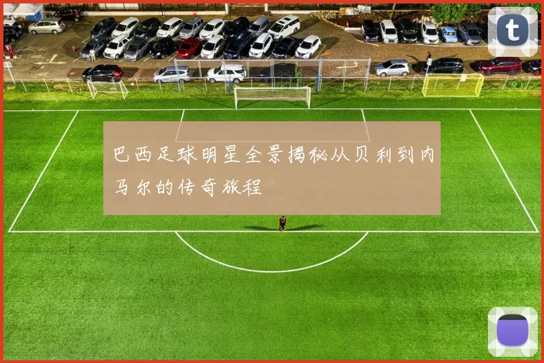 巴西足球明星全景揭秘从贝利到内马尔的传奇旅程