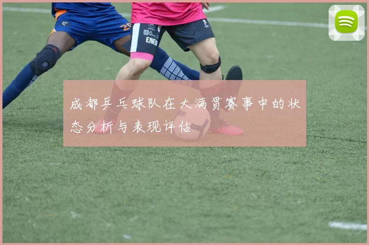 成都乒乓球队在大满贯赛事中的状态分析与表现评估