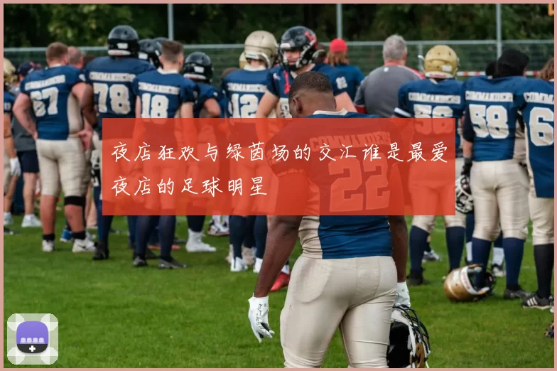夜店狂欢与绿茵场的交汇谁是最爱夜店的足球明星