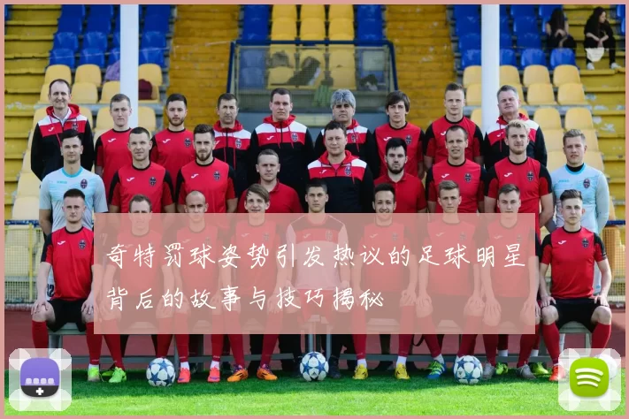 奇特罚球姿势引发热议的足球明星背后的故事与技巧揭秘