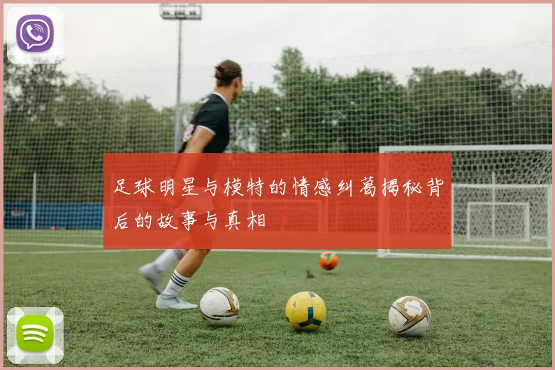 足球明星与模特的情感纠葛揭秘背后的故事与真相