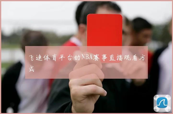 飞速体育平台的NBA赛事直播观看方式