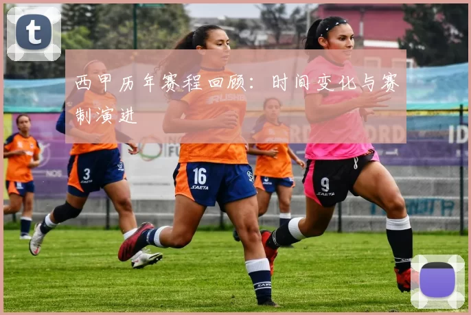 西甲历年赛程回顾：时间变化与赛制演进