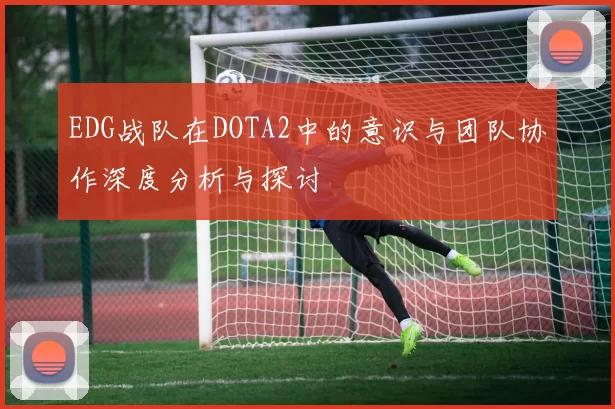 EDG战队在DOTA2中的意识与团队协作深度分析与探讨