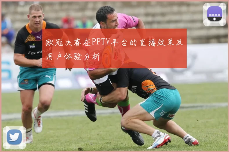 欧冠决赛在PPTV平台的直播效果及用户体验分析
