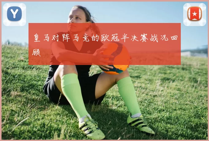 皇马对阵马竞的欧冠半决赛战况回顾
