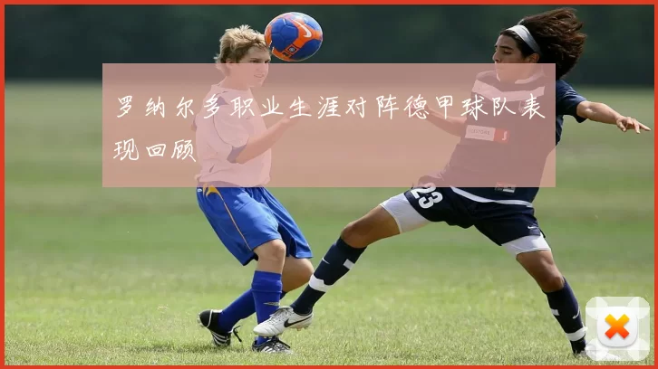 罗纳尔多职业生涯对阵德甲球队表现回顾