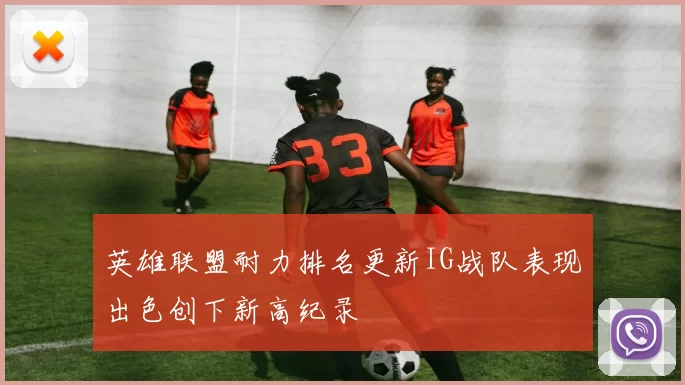 英雄联盟耐力排名更新IG战队表现出色创下新高纪录