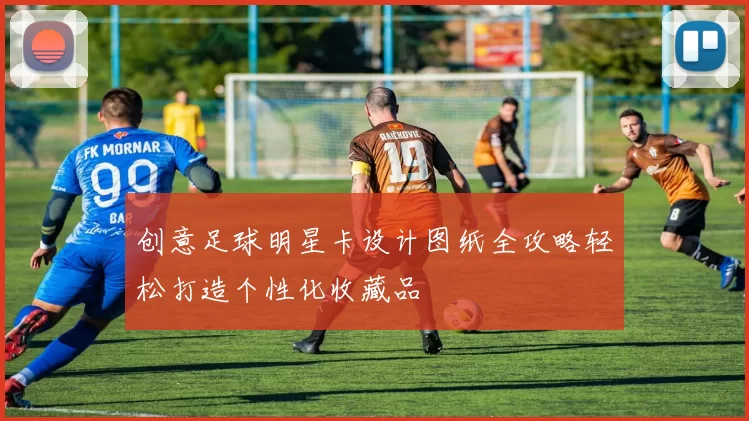 创意足球明星卡设计图纸全攻略轻松打造个性化收藏品
