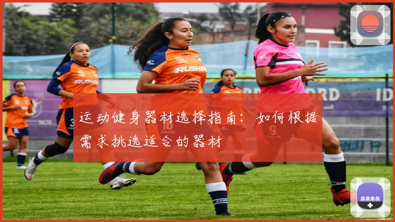 运动健身器材选择指南：如何根据需求挑选适合的器材