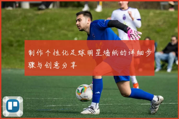 制作个性化足球明星墙纸的详细步骤与创意分享