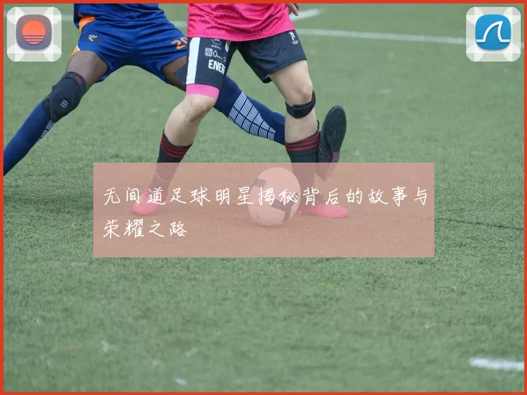 无间道足球明星揭秘背后的故事与荣耀之路