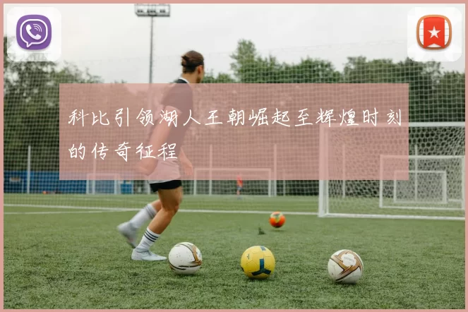 科比引领湖人王朝崛起至辉煌时刻的传奇征程