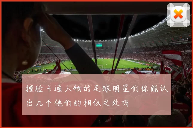 撞脸卡通人物的足球明星们你能认出几个他们的相似之处吗