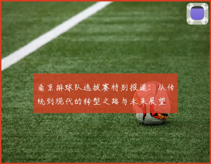 南京排球队选拔赛特别报道：从传统到现代的转型之路与未来展望