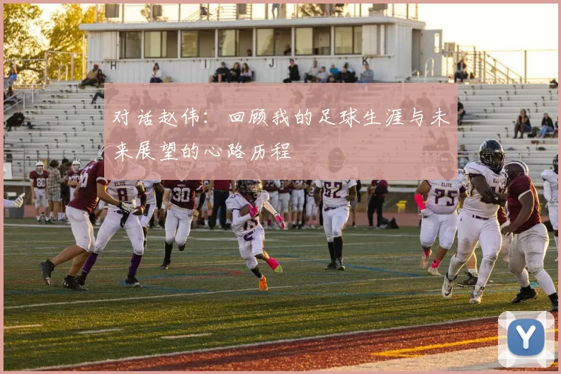 对话赵伟：回顾我的足球生涯与未来展望的心路历程