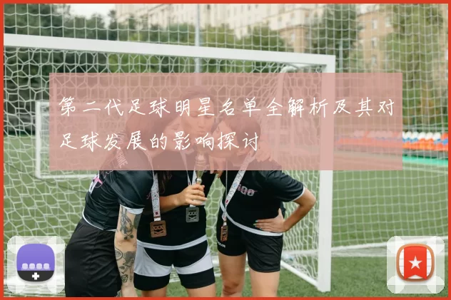 第二代足球明星名单全解析及其对足球发展的影响探讨