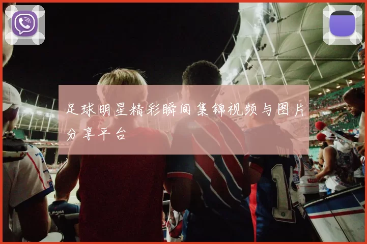足球明星精彩瞬间集锦视频与图片分享平台