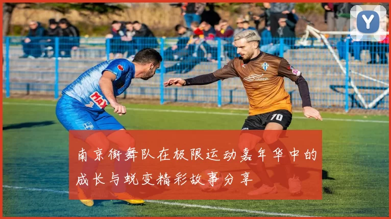 南京街舞队在极限运动嘉年华中的成长与蜕变精彩故事分享