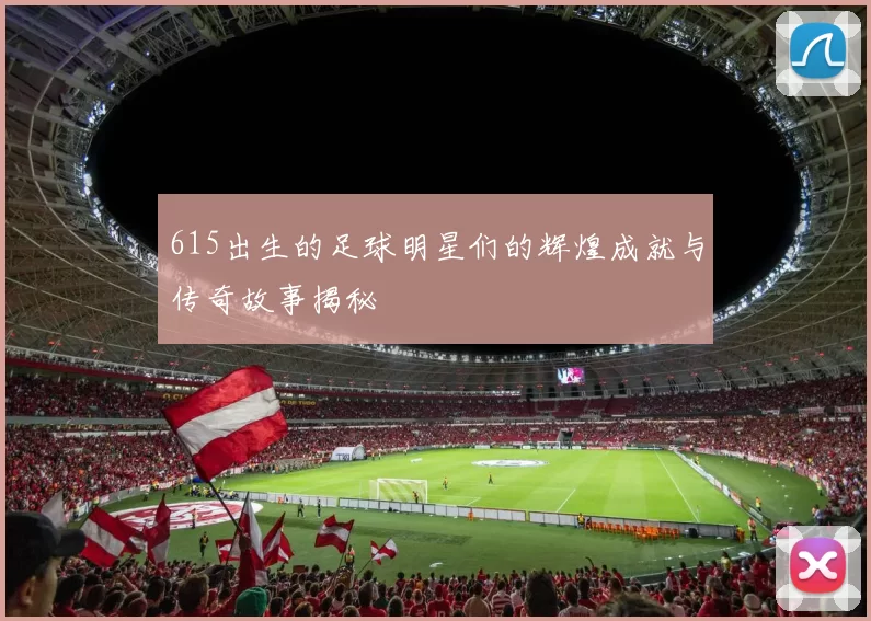 615出生的足球明星们的辉煌成就与传奇故事揭秘