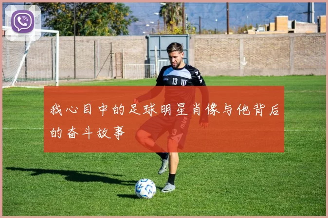 我心目中的足球明星肖像与他背后的奋斗故事