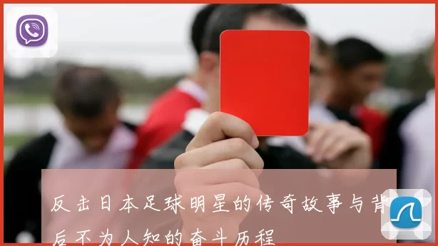 反击日本足球明星的传奇故事与背后不为人知的奋斗历程