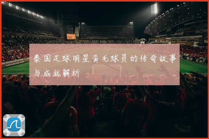 泰国足球明星黄毛球员的传奇故事与成就解析