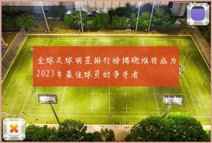 全球足球明星排行榜揭晓谁将成为2023年最佳球员的争夺者
