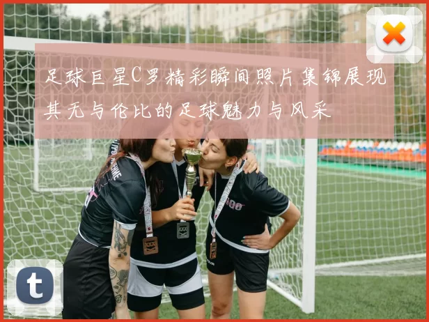 足球巨星C罗精彩瞬间照片集锦展现其无与伦比的足球魅力与风采