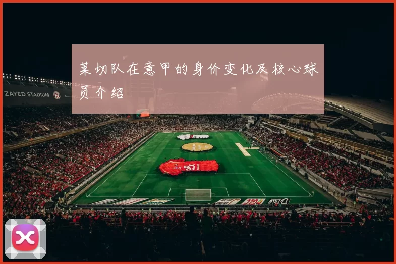 莱切队在意甲的身价变化及核心球员介绍