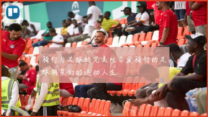 骑行与足球的完美结合爱骑行的足球明星们的运动人生