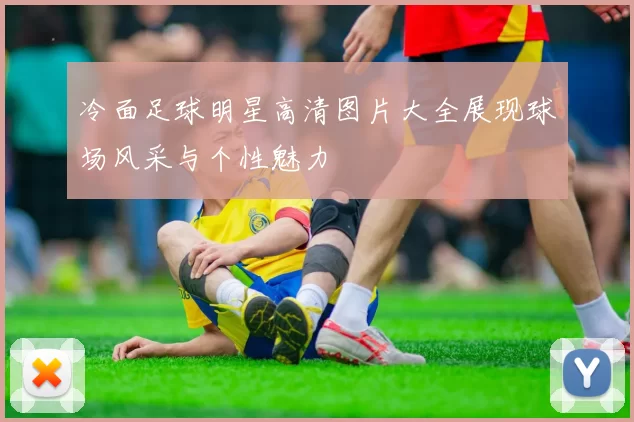 冷面足球明星高清图片大全展现球场风采与个性魅力