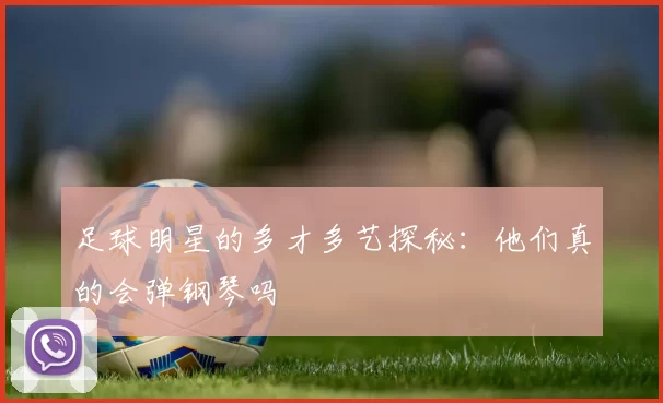 足球明星的多才多艺探秘：他们真的会弹钢琴吗