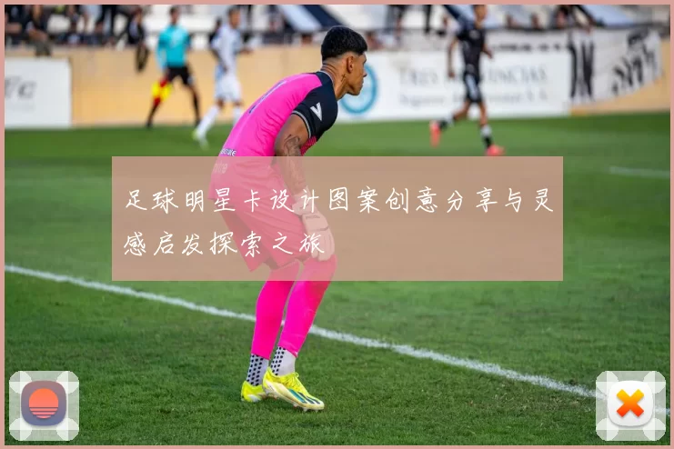 足球明星卡设计图案创意分享与灵感启发探索之旅