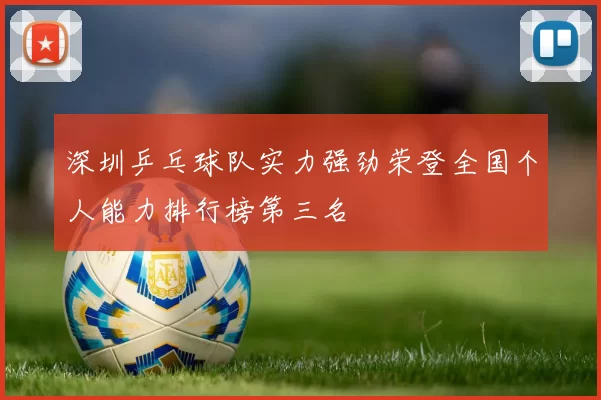 深圳乒乓球队实力强劲荣登全国个人能力排行榜第三名