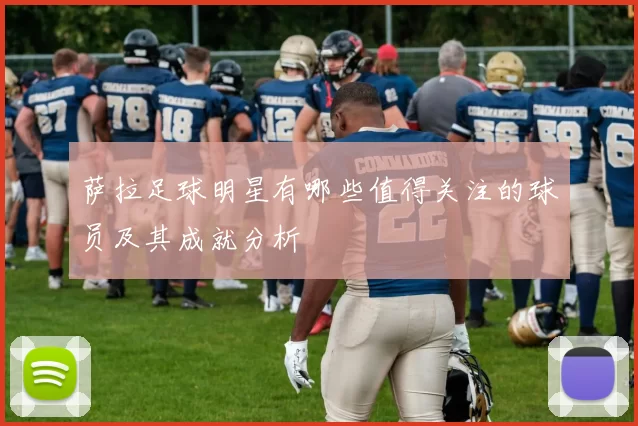 萨拉足球明星有哪些值得关注的球员及其成就分析