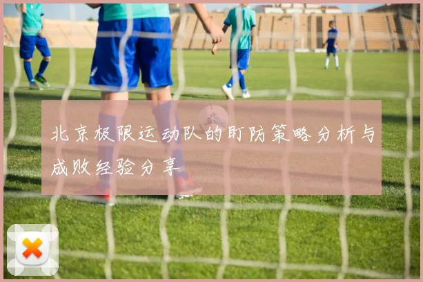 北京极限运动队的盯防策略分析与成败经验分享