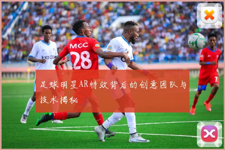 足球明星AR特效背后的创意团队与技术揭秘