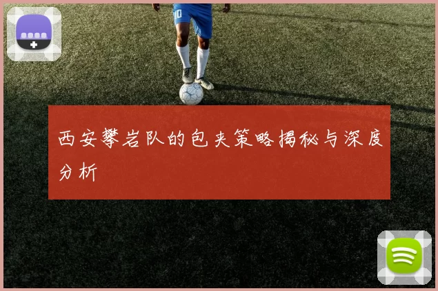 西安攀岩队的包夹策略揭秘与深度分析