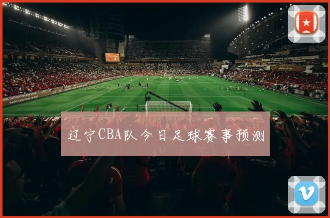 辽宁CBA队今日足球赛事预测
