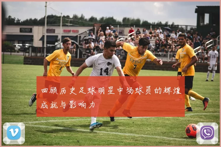 回顾历史足球明星中场球员的辉煌成就与影响力