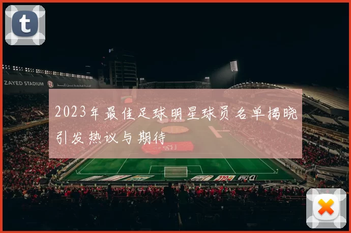 2023年最佳足球明星球员名单揭晓引发热议与期待