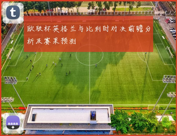 欧联杯英格兰与比利时对决前瞻分析及赛果预测