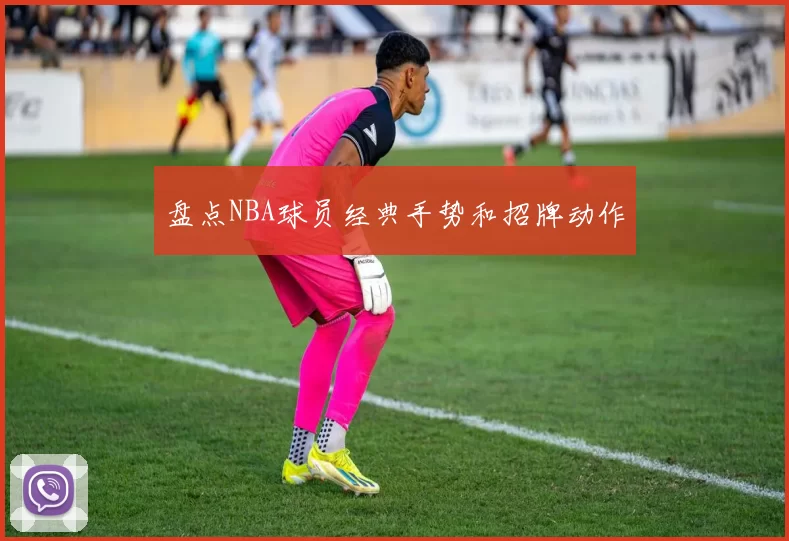 盘点NBA球员经典手势和招牌动作