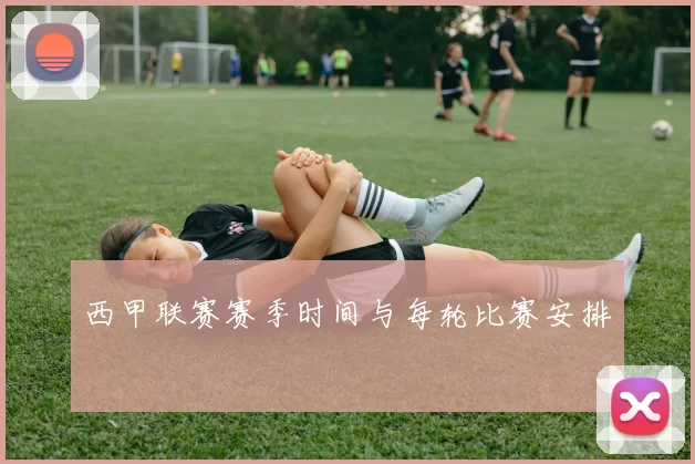 西甲联赛赛季时间与每轮比赛安排