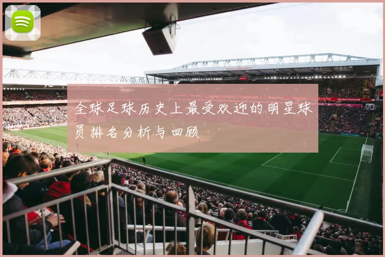全球足球历史上最受欢迎的明星球员排名分析与回顾