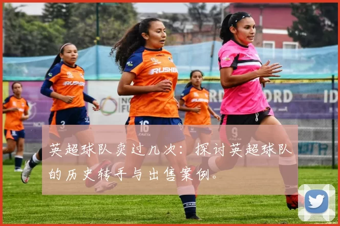 英超球队卖过几次：探讨英超球队的历史转手与出售案例。
