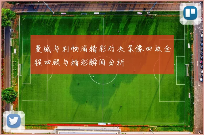 曼城与利物浦精彩对决录像回放全程回顾与精彩瞬间分析