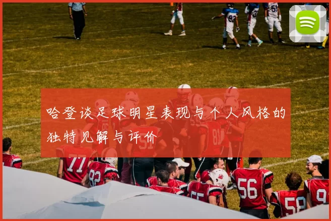 哈登谈足球明星表现与个人风格的独特见解与评价